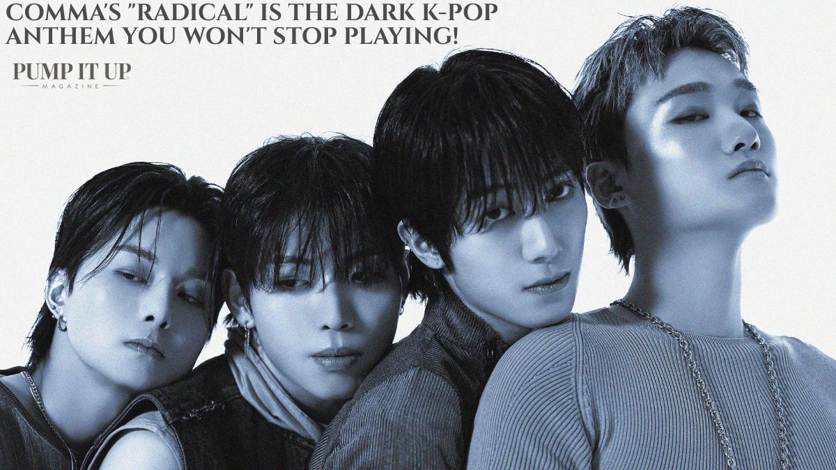 COMMA members featured in a Pump It Up Magazine review banner for their single "Radical," a dark and addictive K-pop anthem with powerful visuals and high-energy performances.